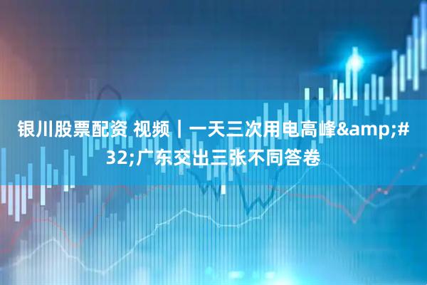 银川股票配资 视频｜一天三次用电高峰 广东交出三张不同答卷