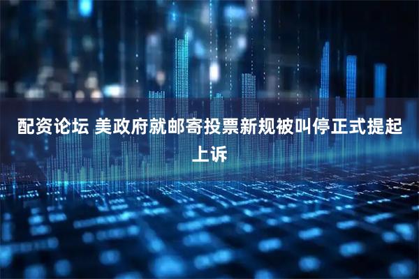 配资论坛 美政府就邮寄投票新规被叫停正式提起上诉